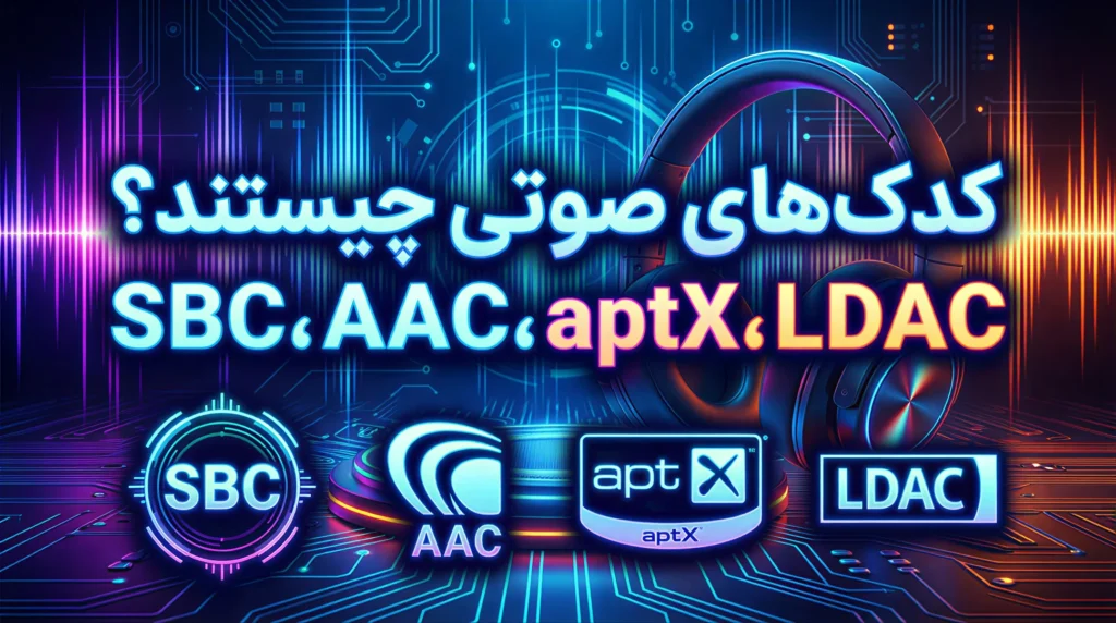 کدک صوتی چیست؟ تفاوت SBC, AAC, aptX و LDAC به زبان ساده